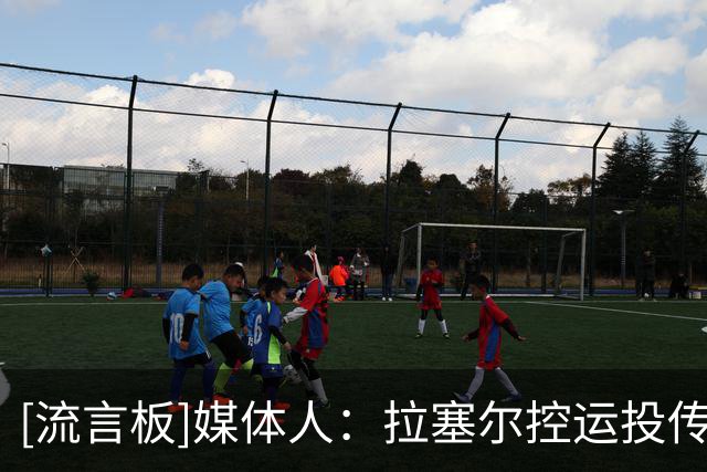 [流言板]媒体人：拉塞尔控运投传都随心所欲，在场上犹如闲庭信步